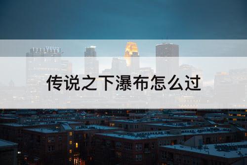 传说之下瀑布怎么过