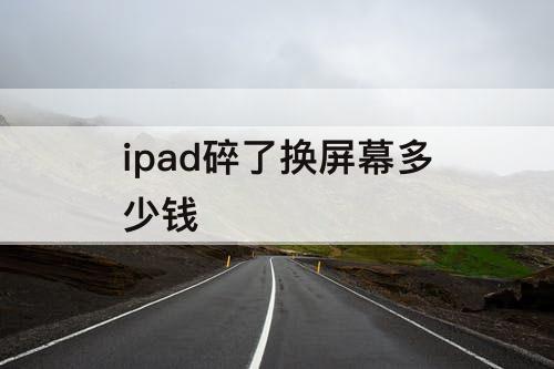 ipad碎了换屏幕多少钱