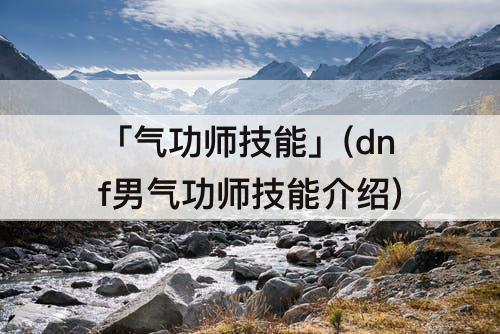 「气功师技能」(dnf男气功师技能介绍)