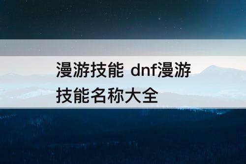 漫游技能 dnf漫游技能名称大全