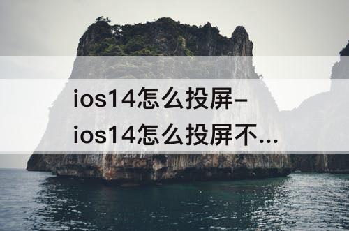 ios14怎么投屏-ios14怎么投屏不了