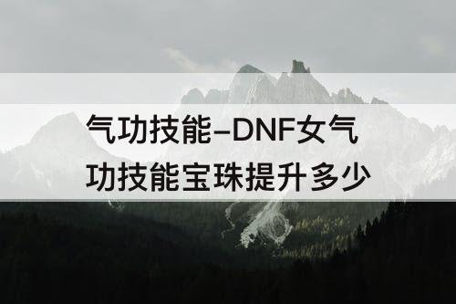 气功技能-DNF女气功技能宝珠提升多少