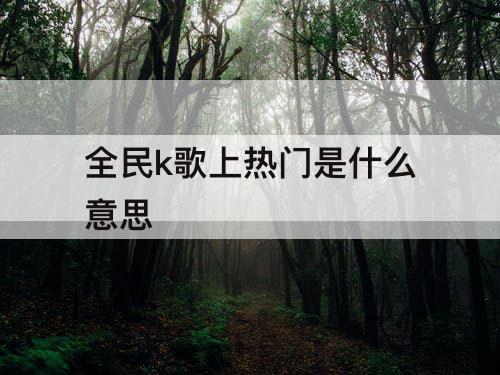 全民k歌上热门是什么意思