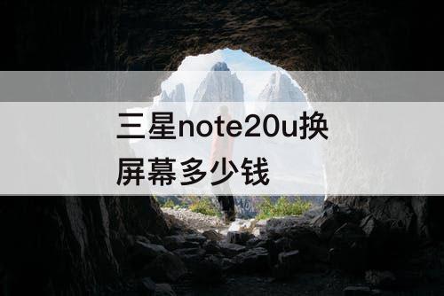 三星note20u换屏幕多少钱