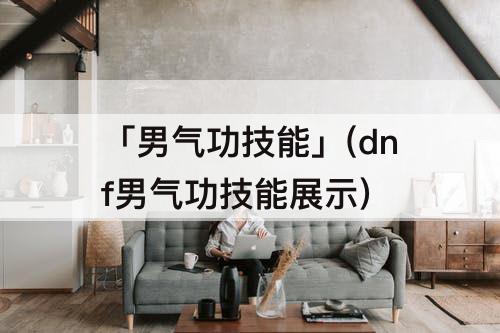 「男气功技能」(dnf男气功技能展示)