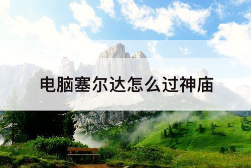 电脑塞尔达怎么过神庙