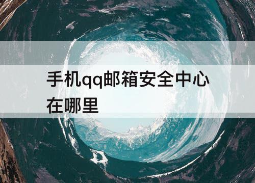 手机qq邮箱安全中心在哪里