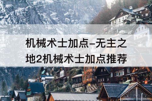 机械术士加点-无主之地2机械术士加点推荐
