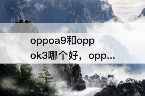 oppoa9和oppok3哪个好，oppoa9和oppok3哪个好知乎