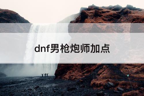 dnf男枪炮师加点