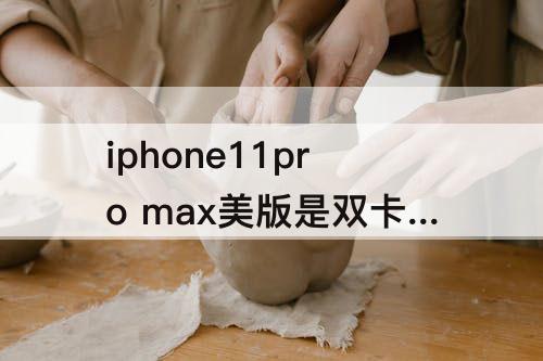 iphone11pro max美版是双卡双待吗