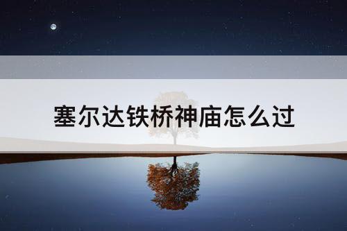 塞尔达铁桥神庙怎么过