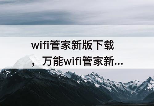 wifi管家新版下载，万能wifi管家新版下载