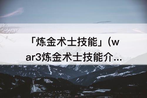 「炼金术士技能」(war3炼金术士技能介绍)