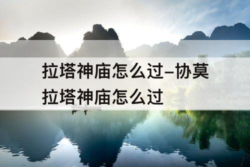 拉塔神庙怎么过-协莫拉塔神庙怎么过