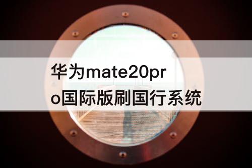 华为mate20pro国际版刷国行系统