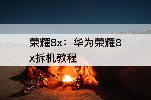荣耀8x：华为荣耀8x拆机教程