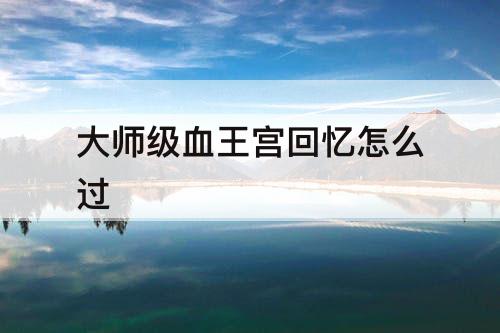 大师级血王宫回忆怎么过
