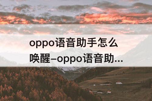 oppo语音助手怎么唤醒-oppo语音助手怎么唤醒叫什么名字的