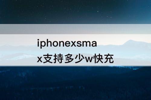 iphonexsmax支持多少w快充