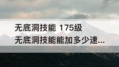 无底洞技能 175级无底洞技能能加多少速度