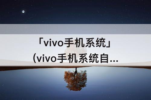 「vivo手机系统」(vivo手机系统自带铃声)