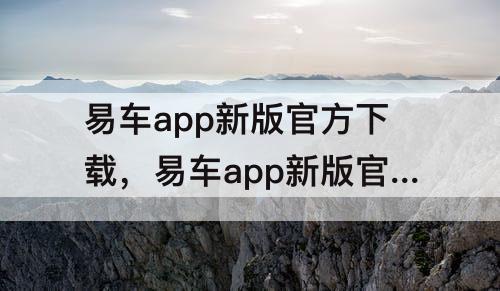 易车app新版官方下载，易车app新版官方下载浦城