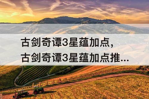 古剑奇谭3星蕴加点，古剑奇谭3星蕴加点推荐