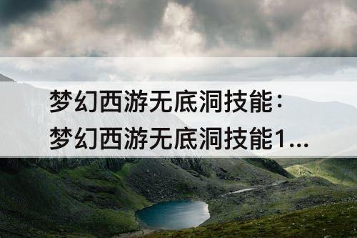 梦幻西游无底洞技能：梦幻西游无底洞技能150奶几个