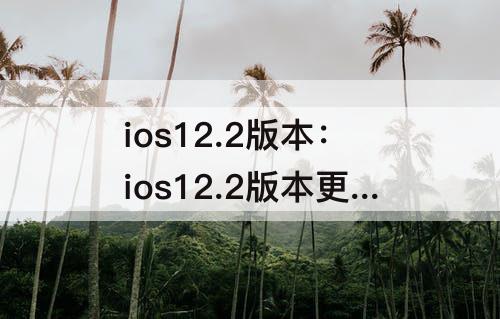 ios12.2版本：ios12.2版本更新到15