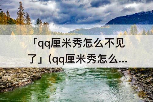 「qq厘米秀怎么不见了」(qq厘米秀怎么不见了2023)