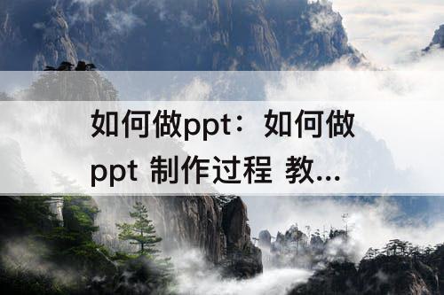 如何做ppt：如何做ppt 制作过程 教程