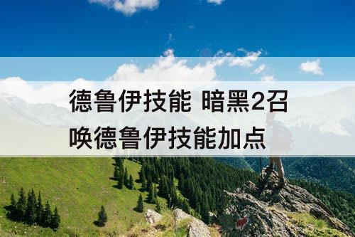 德鲁伊技能 暗黑2召唤德鲁伊技能加点