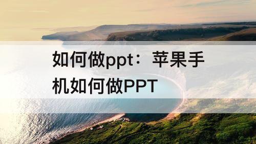 如何做ppt：苹果手机如何做PPT