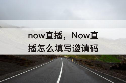 now直播，Now直播怎么填写邀请码