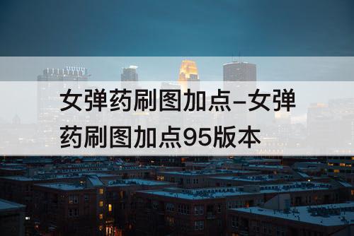女弹药刷图加点-女弹药刷图加点95版本