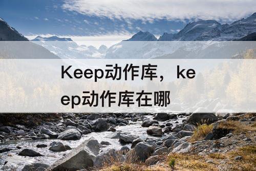 Keep动作库，keep动作库在哪