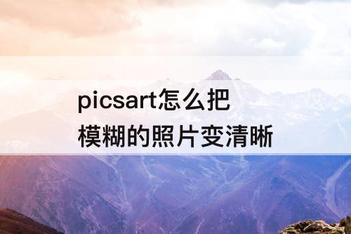 picsart怎么把模糊的照片变清晰