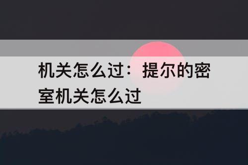机关怎么过：提尔的密室机关怎么过
