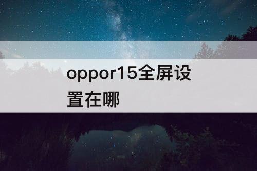 oppor15全屏设置在哪