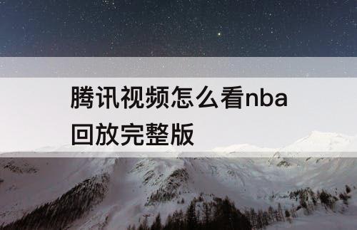 腾讯视频怎么看nba回放完整版