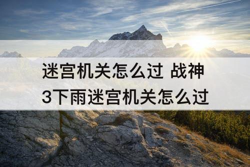 迷宫机关怎么过 战神3下雨迷宫机关怎么过