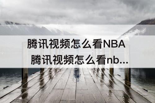 腾讯视频怎么看NBA 腾讯视频怎么看nba数据