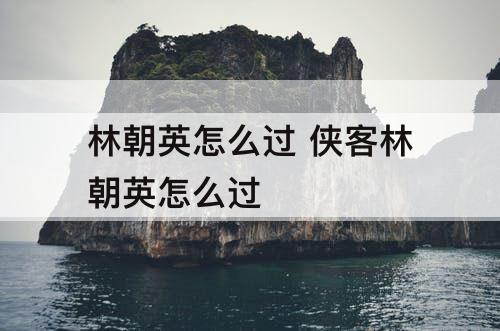 林朝英怎么过 侠客林朝英怎么过