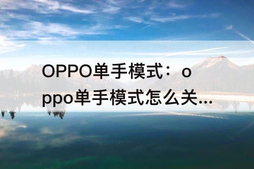 OPPO单手模式：oppo单手模式怎么关闭