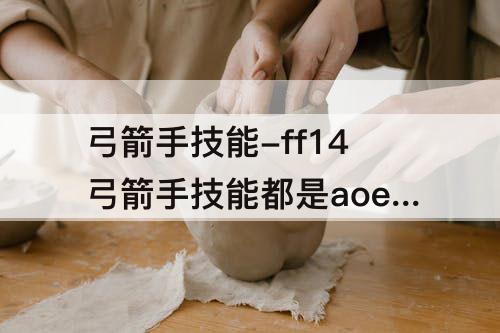 弓箭手技能-ff14弓箭手技能都是aoe吗