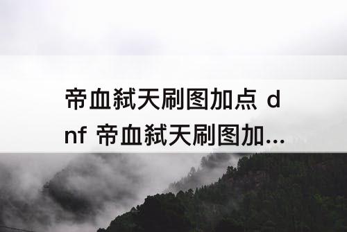 帝血弑天刷图加点 dnf 帝血弑天刷图加点