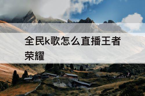 全民k歌怎么直播王者荣耀