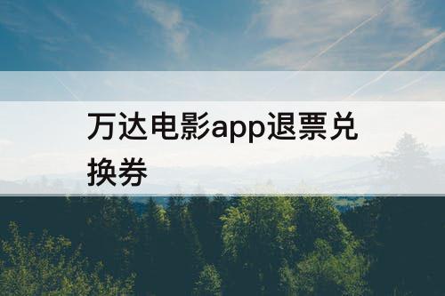 万达电影app退票兑换券