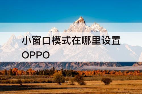 小窗口模式在哪里设置OPPO